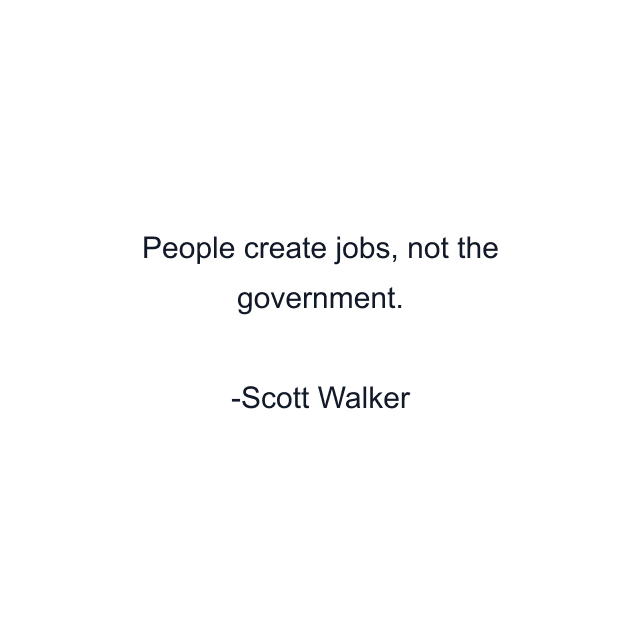 People create jobs, not the government.