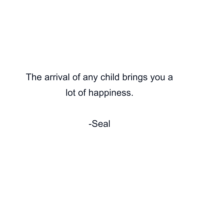 The arrival of any child brings you a lot of happiness.