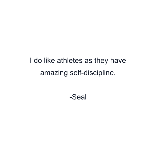 I do like athletes as they have amazing self-discipline.