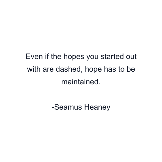 Even if the hopes you started out with are dashed, hope has to be maintained.