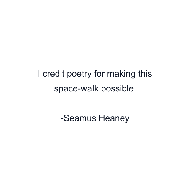 I credit poetry for making this space-walk possible.