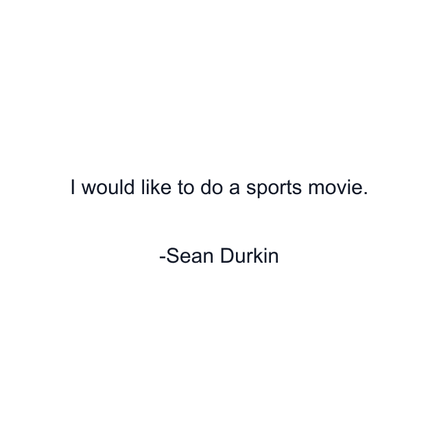 I would like to do a sports movie.