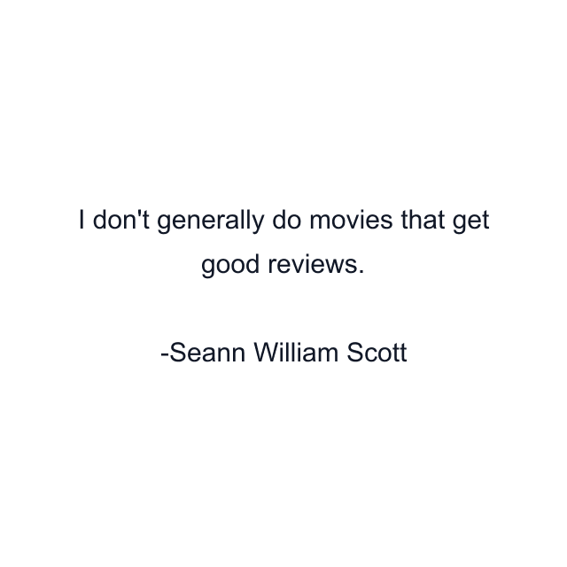 I don't generally do movies that get good reviews.