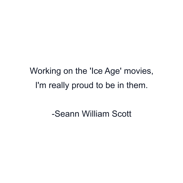 Working on the 'Ice Age' movies, I'm really proud to be in them.