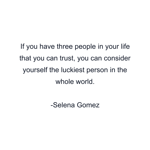 If you have three people in your life that you can trust, you can consider yourself the luckiest person in the whole world.