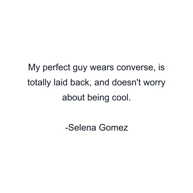 My perfect guy wears converse, is totally laid back, and doesn't worry about being cool.