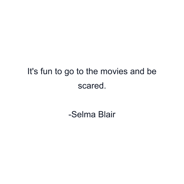 It's fun to go to the movies and be scared.