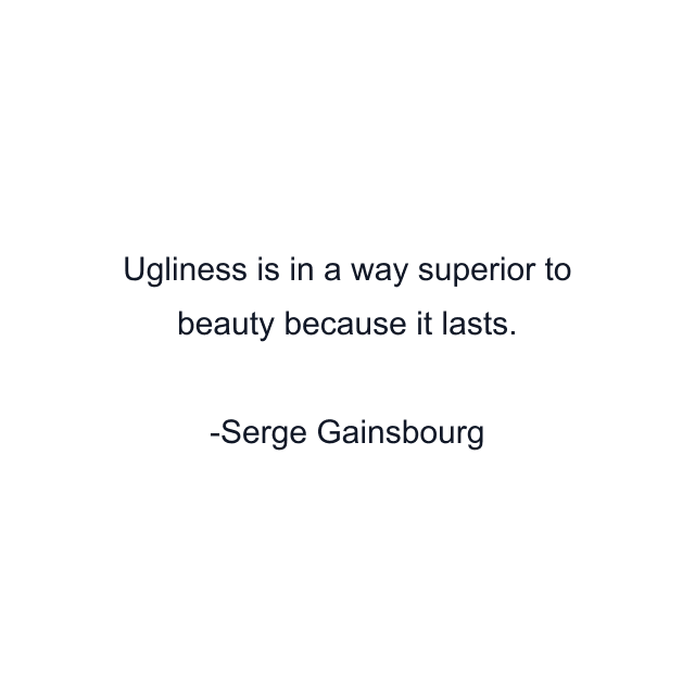 Ugliness is in a way superior to beauty because it lasts.