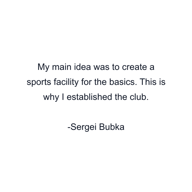 My main idea was to create a sports facility for the basics. This is why I established the club.