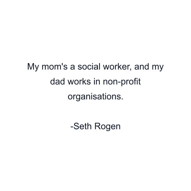 My mom's a social worker, and my dad works in non-profit organisations.