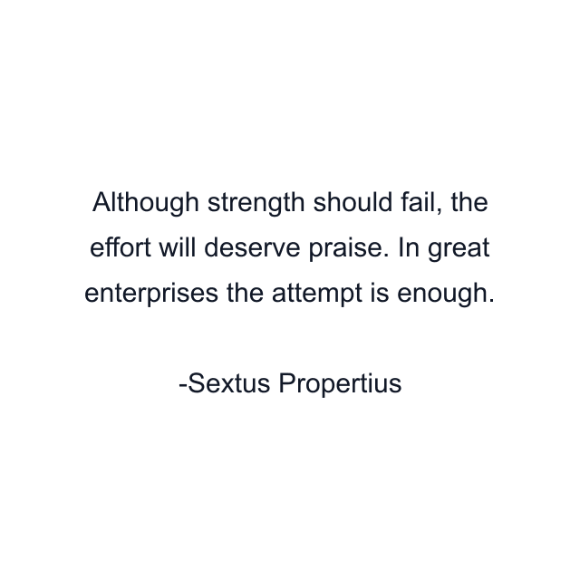 Although strength should fail, the effort will deserve praise. In great enterprises the attempt is enough.