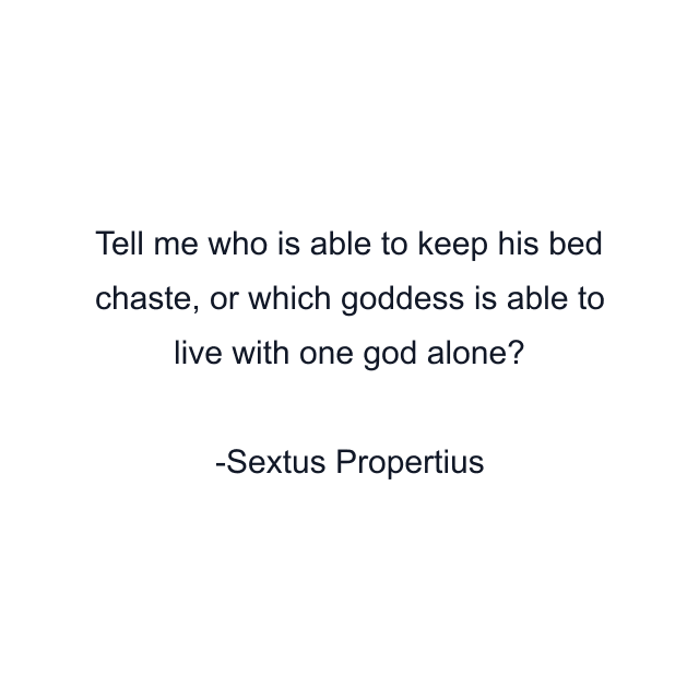 Tell me who is able to keep his bed chaste, or which goddess is able to live with one god alone?