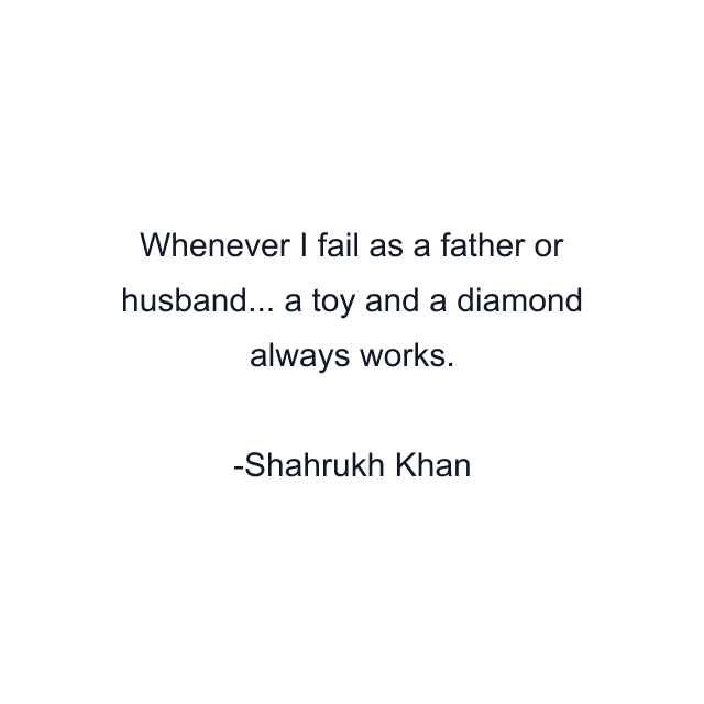 Whenever I fail as a father or husband... a toy and a diamond always works.