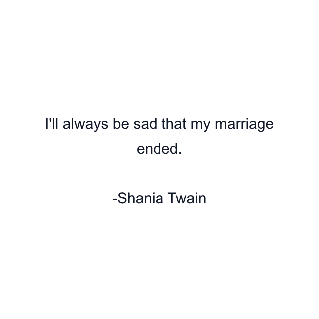 I'll always be sad that my marriage ended.