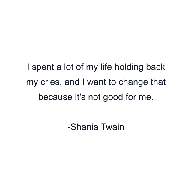 I spent a lot of my life holding back my cries, and I want to change that because it's not good for me.