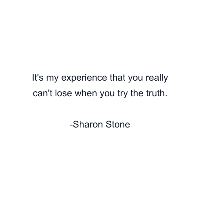 It's my experience that you really can't lose when you try the truth.