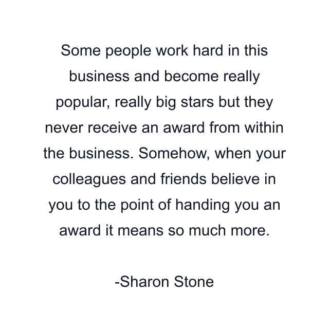 Some people work hard in this business and become really popular, really big stars but they never receive an award from within the business. Somehow, when your colleagues and friends believe in you to the point of handing you an award it means so much more.