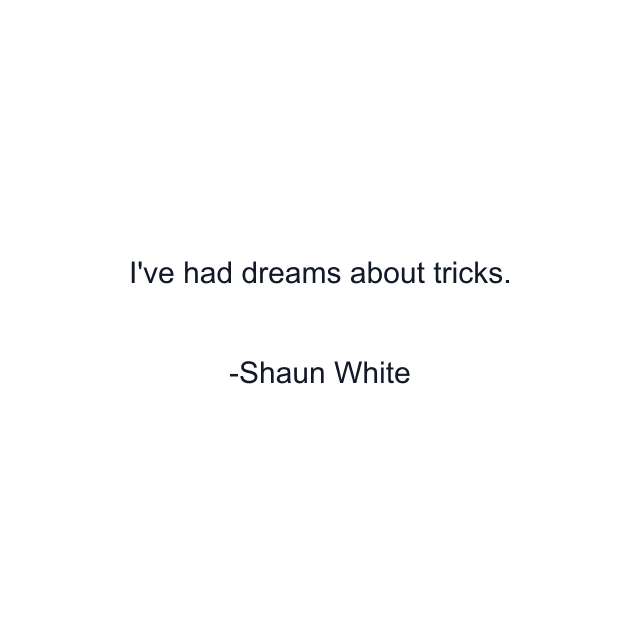 I've had dreams about tricks.