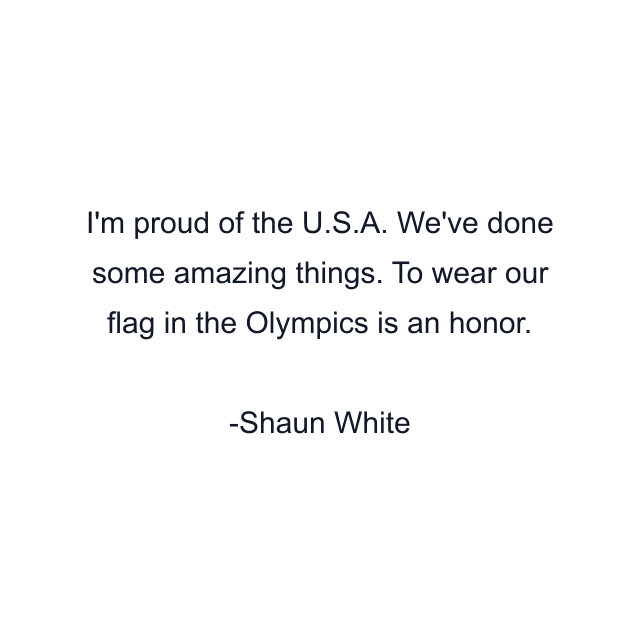 I'm proud of the U.S.A. We've done some amazing things. To wear our flag in the Olympics is an honor.