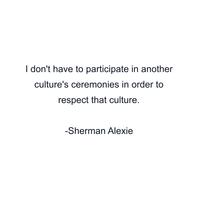 I don't have to participate in another culture's ceremonies in order to respect that culture.