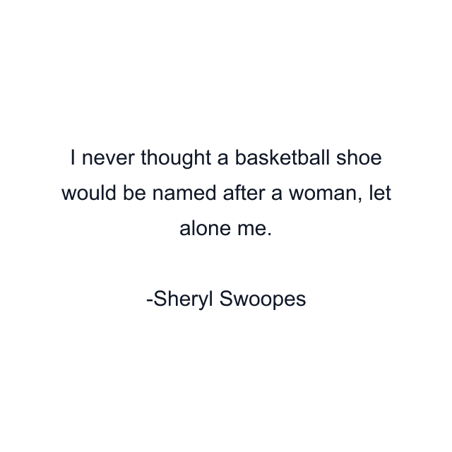 I never thought a basketball shoe would be named after a woman, let alone me.