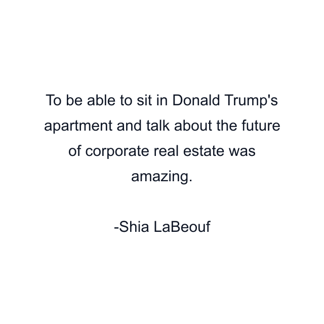 To be able to sit in Donald Trump's apartment and talk about the future of corporate real estate was amazing.