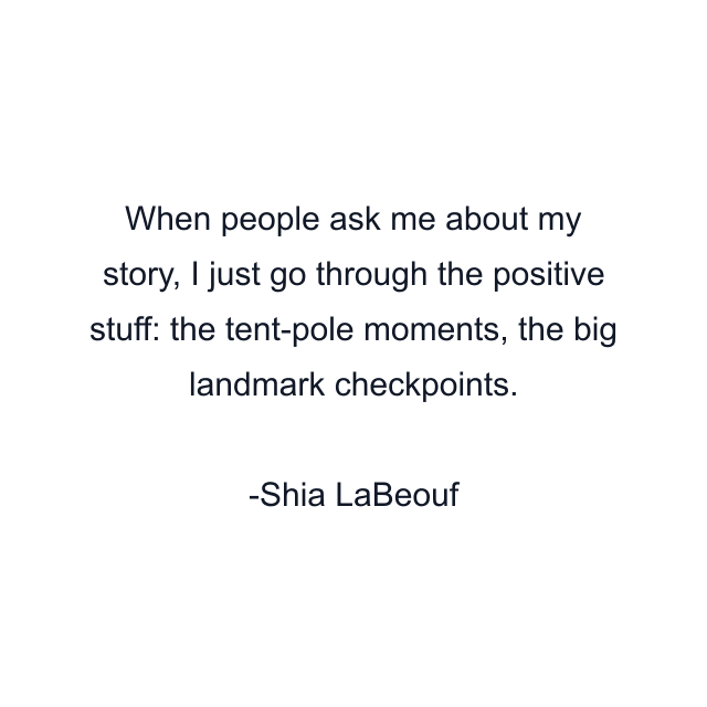 When people ask me about my story, I just go through the positive stuff: the tent-pole moments, the big landmark checkpoints.