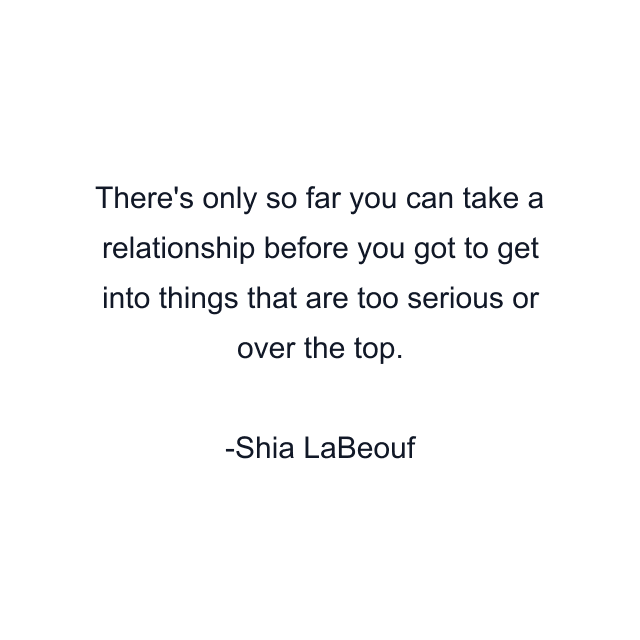 There's only so far you can take a relationship before you got to get into things that are too serious or over the top.