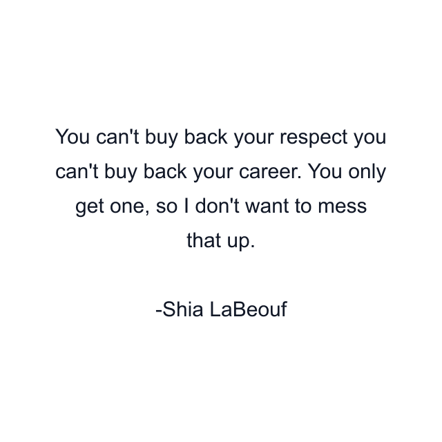 You can't buy back your respect you can't buy back your career. You only get one, so I don't want to mess that up.