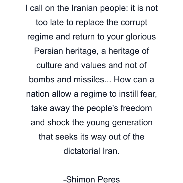 I call on the Iranian people: it is not too late to replace the corrupt regime and return to your glorious Persian heritage, a heritage of culture and values and not of bombs and missiles... How can a nation allow a regime to instill fear, take away the people's freedom and shock the young generation that seeks its way out of the dictatorial Iran.