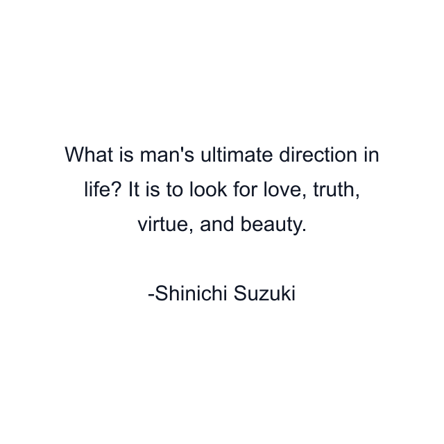 What is man's ultimate direction in life? It is to look for love, truth, virtue, and beauty.