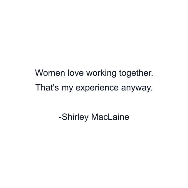 Women love working together. That's my experience anyway.