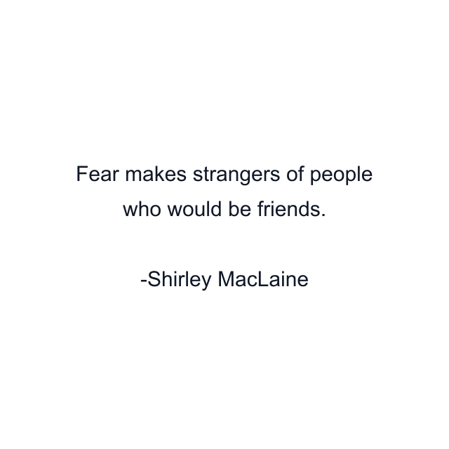 Fear makes strangers of people who would be friends.