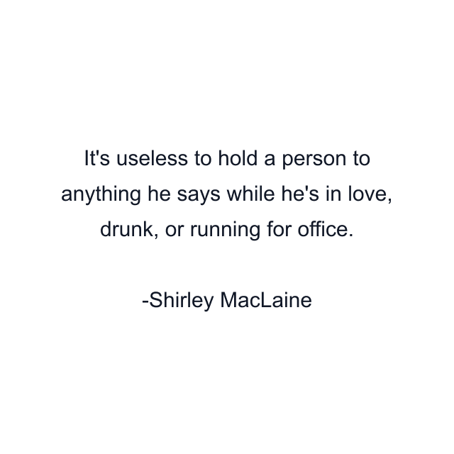 It's useless to hold a person to anything he says while he's in love, drunk, or running for office.