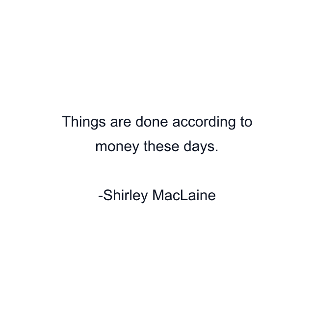 Things are done according to money these days.