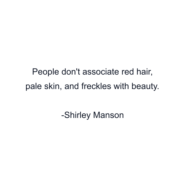 People don't associate red hair, pale skin, and freckles with beauty.