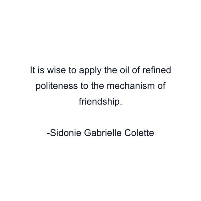 It is wise to apply the oil of refined politeness to the mechanism of friendship.