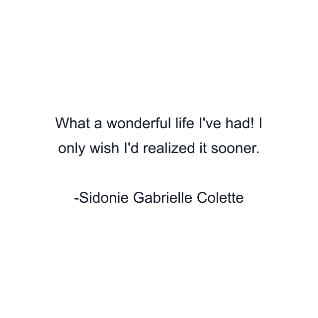 What a wonderful life I've had! I only wish I'd realized it sooner.