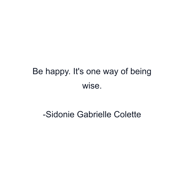 Be happy. It's one way of being wise.