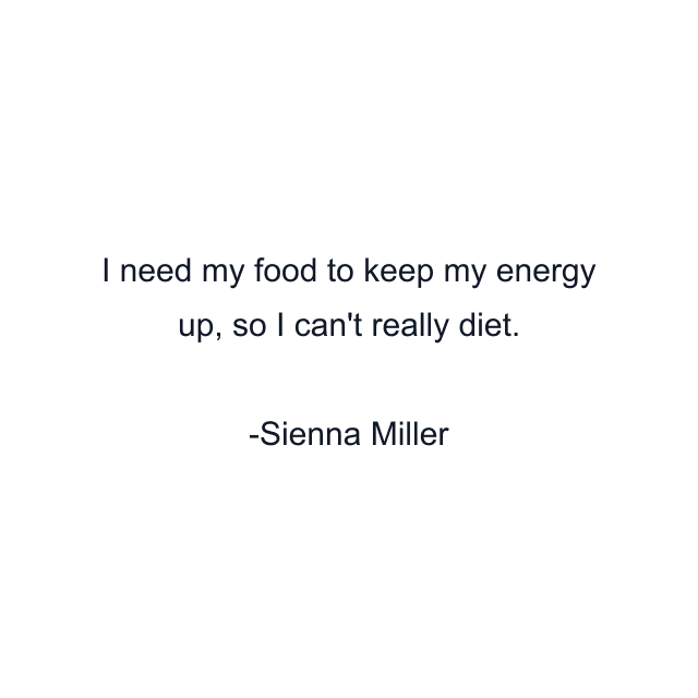 I need my food to keep my energy up, so I can't really diet.