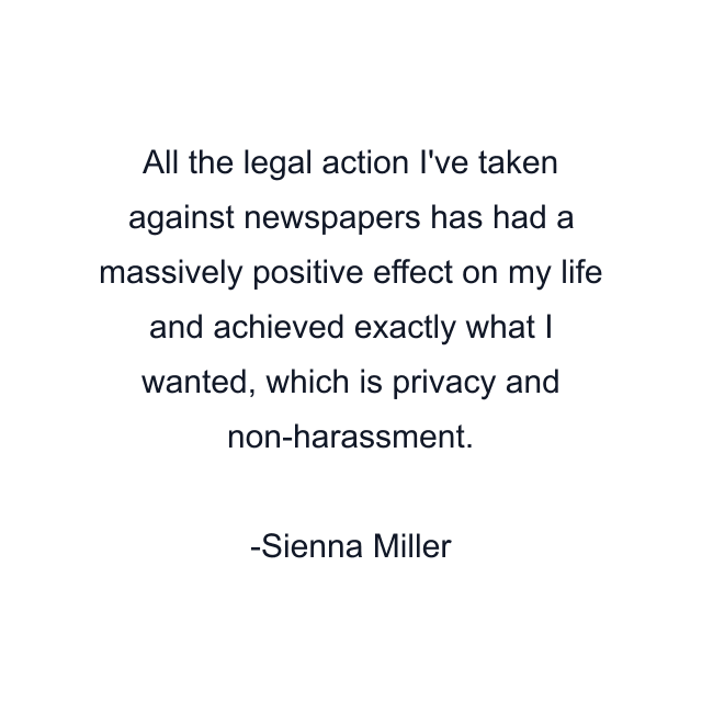 All the legal action I've taken against newspapers has had a massively positive effect on my life and achieved exactly what I wanted, which is privacy and non-harassment.