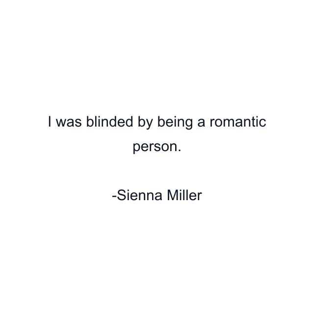 I was blinded by being a romantic person.