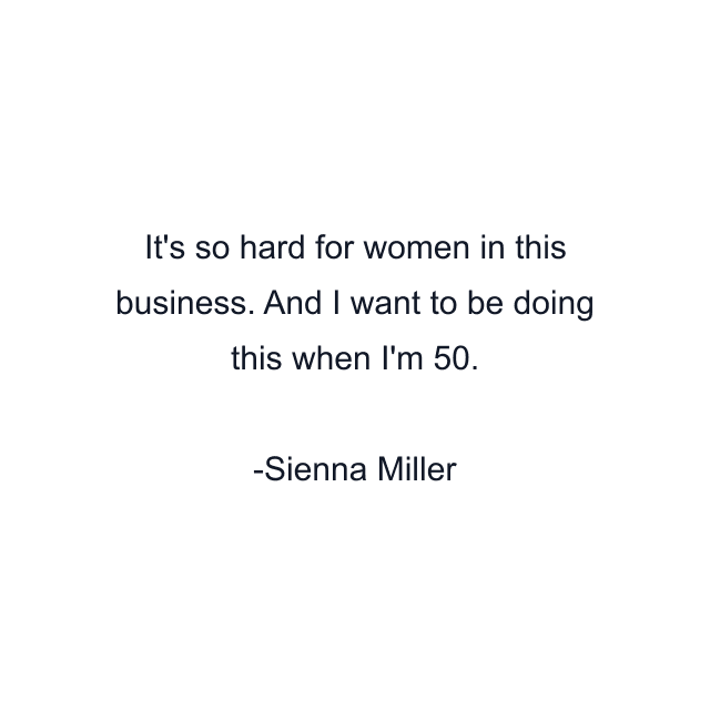 It's so hard for women in this business. And I want to be doing this when I'm 50.