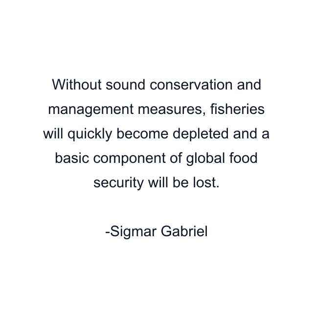 Without sound conservation and management measures, fisheries will quickly become depleted and a basic component of global food security will be lost.