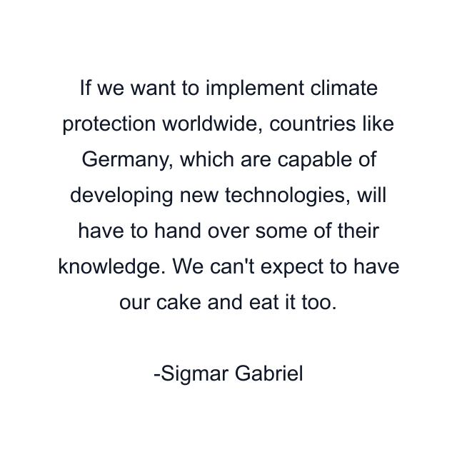 If we want to implement climate protection worldwide, countries like Germany, which are capable of developing new technologies, will have to hand over some of their knowledge. We can't expect to have our cake and eat it too.