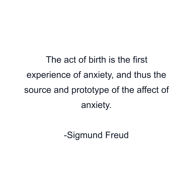 The act of birth is the first experience of anxiety, and thus the source and prototype of the affect of anxiety.