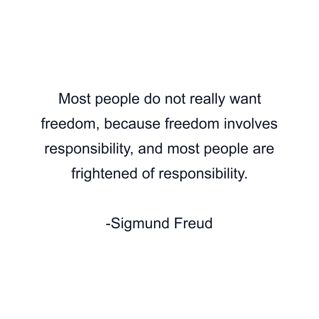 Most people do not really want freedom, because freedom involves responsibility, and most people are frightened of responsibility.