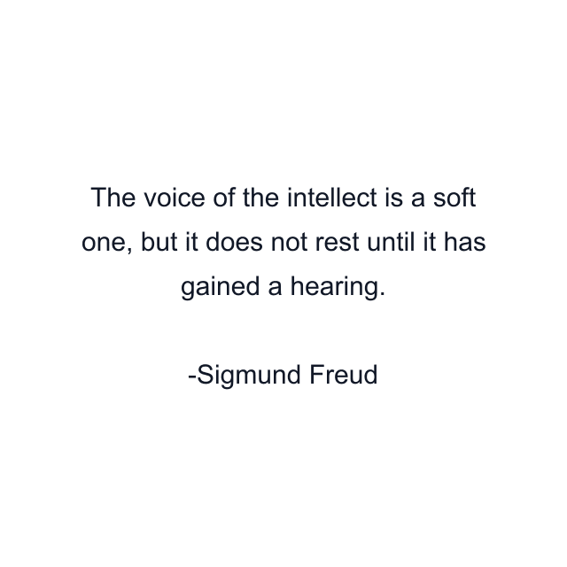 The voice of the intellect is a soft one, but it does not rest until it has gained a hearing.