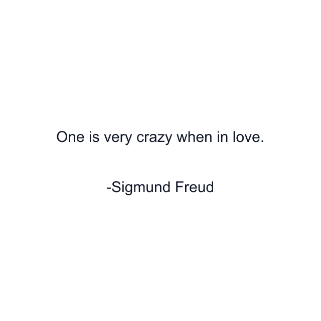 One is very crazy when in love.