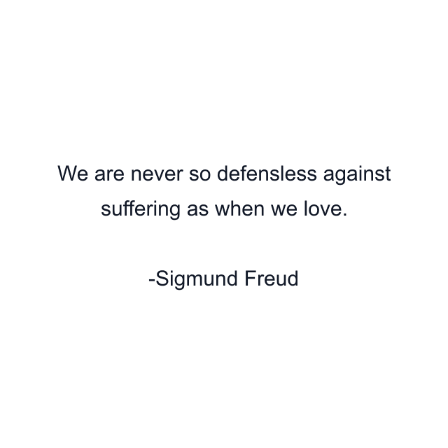 We are never so defensless against suffering as when we love.